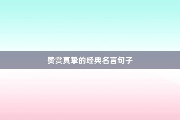 赞赏真挚的经典名言句子