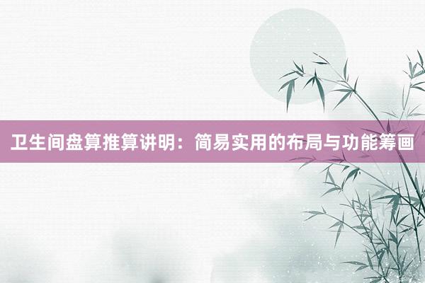 卫生间盘算推算讲明：简易实用的布局与功能筹画