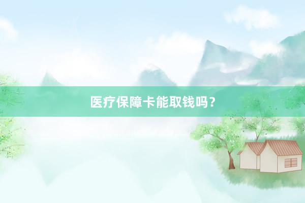 医疗保障卡能取钱吗？